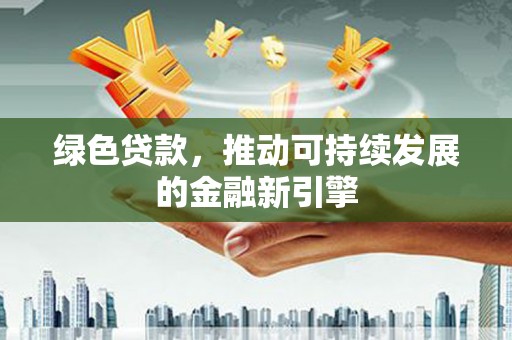 古塔绿色贷款，推动可持续发展的金融新引擎