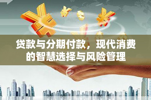 白云鄂博矿区贷款与分期付款，现代消费的智慧选择与风险管理
