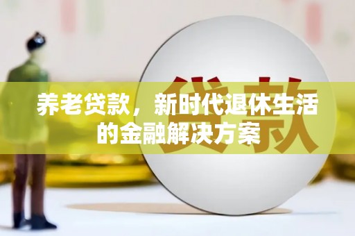 木兰养老贷款，新时代退休生活的金融解决方案