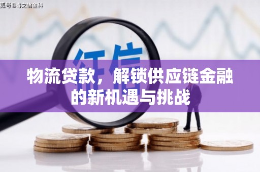 招远物流贷款，解锁供应链金融的新机遇与挑战