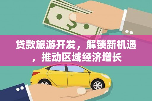 泸溪贷款旅游开发，解锁新机遇，推动区域经济增长