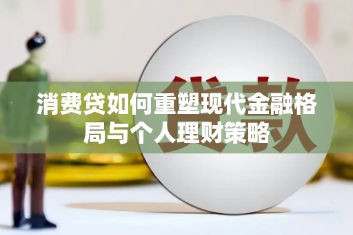 万秀消费贷如何重塑现代金融格局与个人理财策略