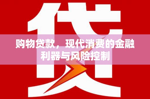 屯溪购物贷款，现代消费的金融利器与风险控制