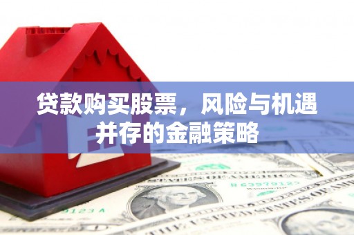 通州贷款购买股票，风险与机遇并存的金融策略