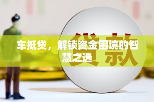港北车抵贷，解锁资金困境的智慧之选