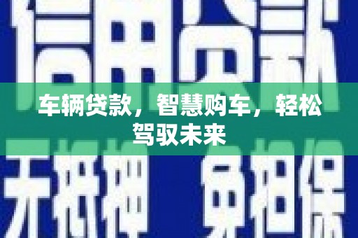 光明新区车辆贷款，智慧购车，轻松驾驭未来