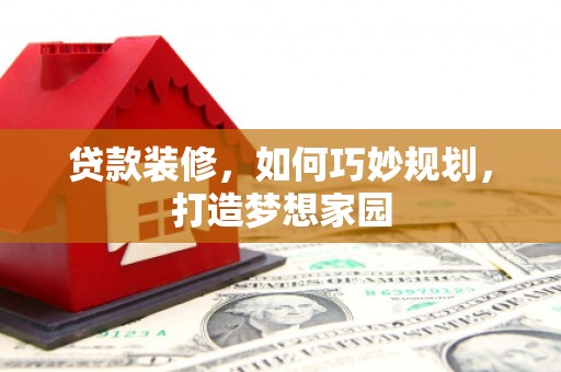 道里贷款装修，如何巧妙规划，打造梦想家园