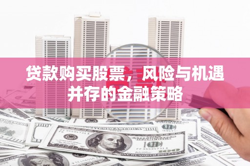 路桥贷款购买股票，风险与机遇并存的金融策略