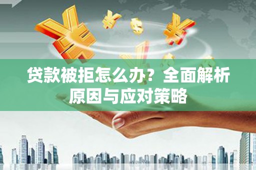 蠡县贷款被拒怎么办？全面解析原因与应对策略