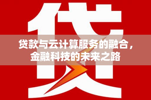 合川贷款与云计算服务的融合，金融科技的未来之路