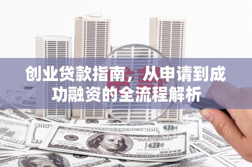 岳麓创业贷款指南，从申请到成功融资的全流程解析