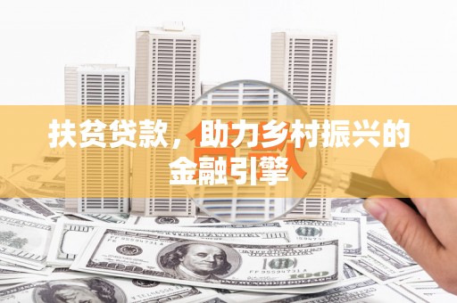 鹤岗扶贫贷款，助力乡村振兴的金融引擎