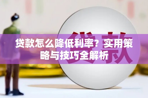 太和贷款怎么降低利率？实用策略与技巧全解析